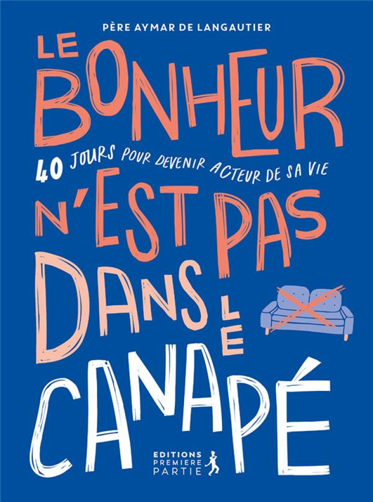 LE BONHEUR N EST PAS DANS LE CANAPE 40 JOURS POUR DEVENIR ACTEUR DE SA VIE - DE LANGAUTIER A - PREMIERE PARTIE