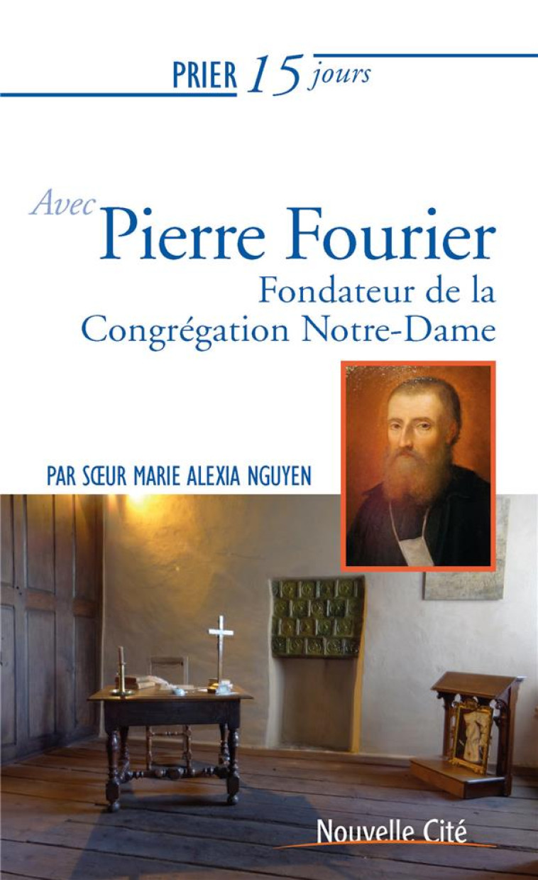 PRIER 15 JOURS AVEC PIERRE FOURIER - FONDATEUR DE LA CONGREGATION NOTRE-DAME - NGUYEN - NOUVELLE CITE