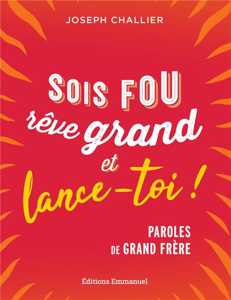 SOIS FOU, REVE GRAND ET LANCE-TOI ! PAROLES D-UN GRAND FRERE - CHALLIER J - EMMANUEL