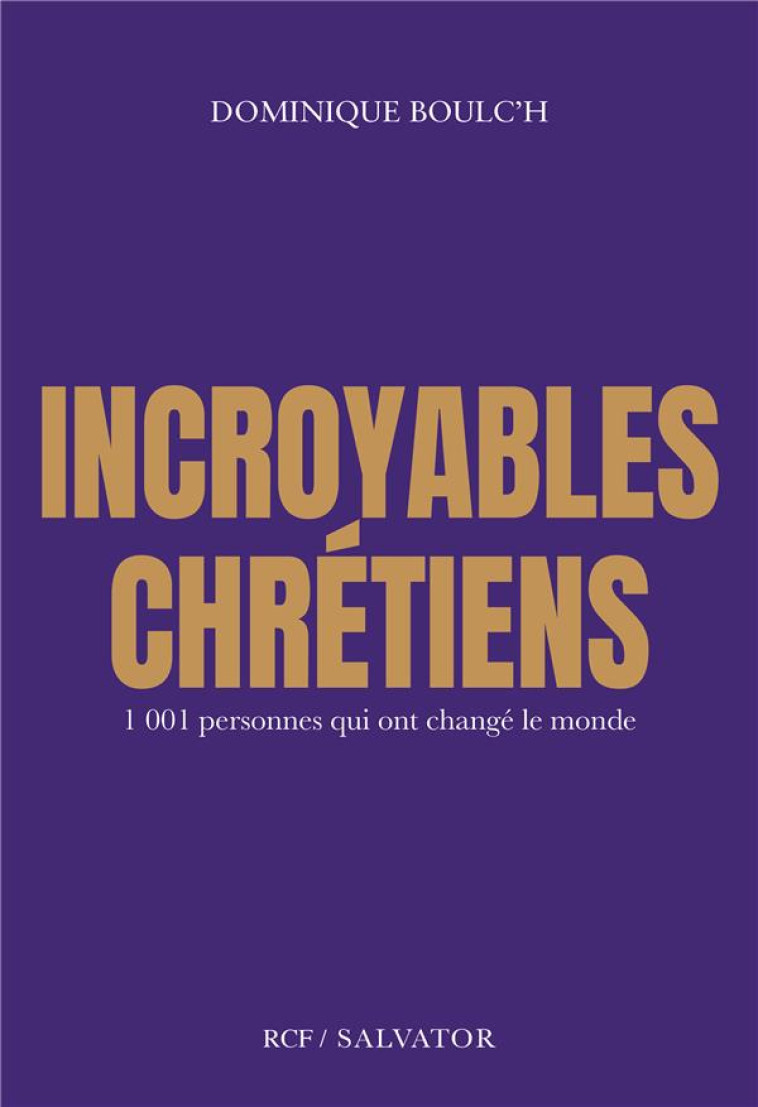 INCROYABLES CHRETIENS - 1001 PERSONNES QUI ONT CHANGE LE MONDE - BOULC-H - SALVATOR