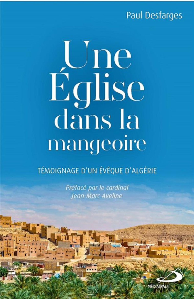 EGLISE DANS LA MANGEOIRE (UNE) - TEMOIGNAGE D-UN EVEQUE D-ALGERIE - DESFARGES PAUL - MEDIASPAUL