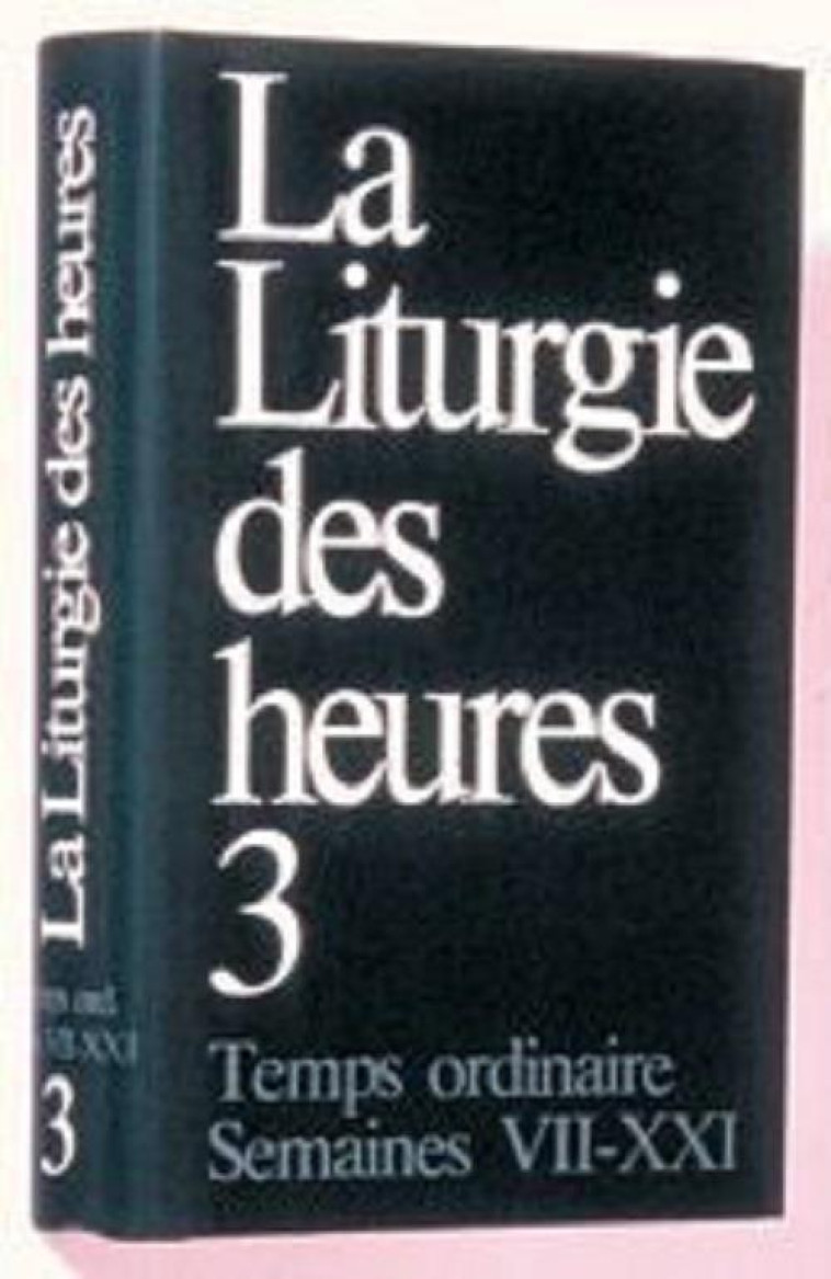 LITURGIE DES HEURES - TEMPS ORDINAIRE SEMAINES VII-XXI - 3 - A.E.L.F. - DESCLEE