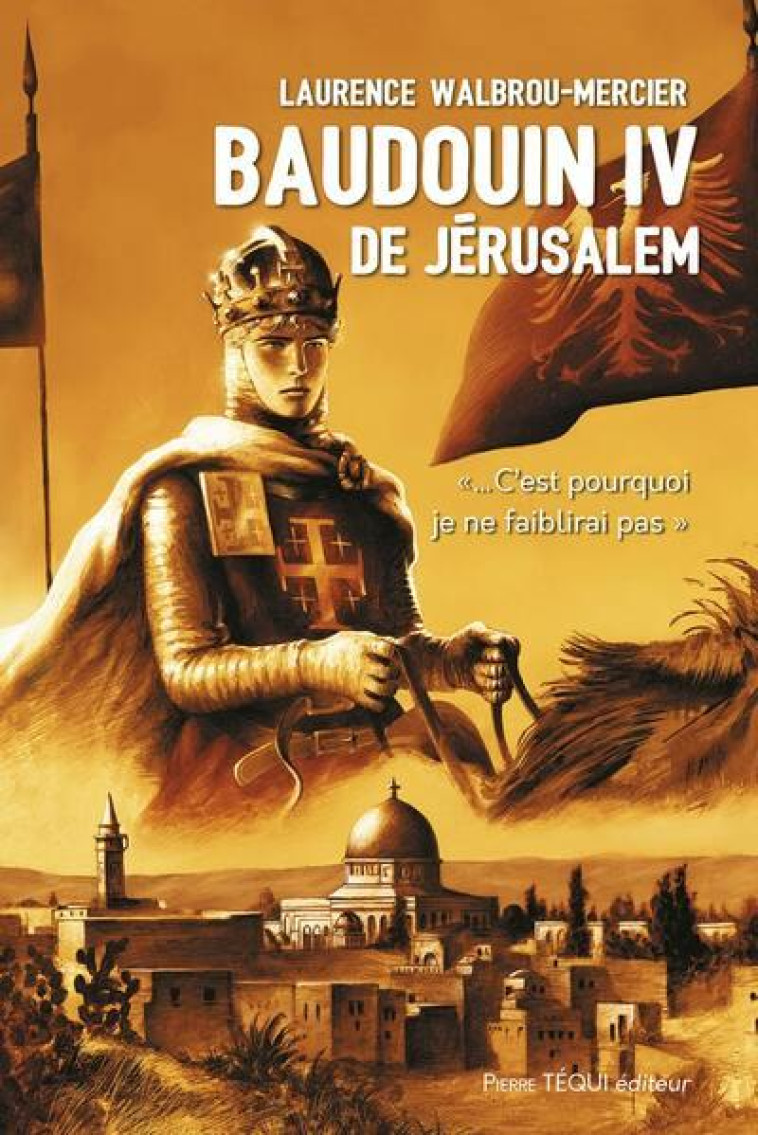 BAUDOUIN IV DE JERUSALEM - ...C-EST POURQUOI JE NE FAIBLIRAI PAS - WALBROU-MERCIER L. - TEQUI