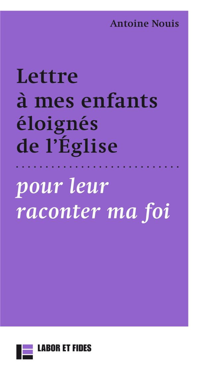 LETTRE A MES ENFANTS ELOIGNES DE L-EGLISES POUR LEUR RACONTER MA FOI - NOUIS ANTOINE - SLATKINE