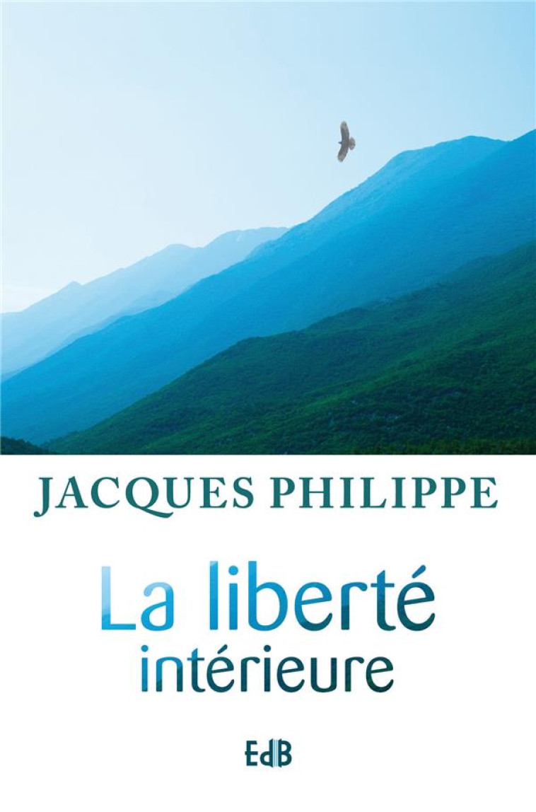 LA LIBERTE INTERIEURE - LA FORCE DE LA FOI, DE L-ESPERANCE ET DE L-AMOUR - PHILIPPE JACQUES - BEATITUDES