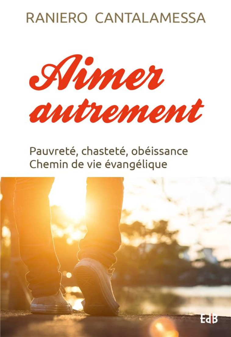 AIMER AUTREMENT - PAUVRETE, CHASTETE, OBEISSANCE CHEMIN DE VIE EVANGELIQUE - CANTALAMESSA RANIERO - BEATITUDES