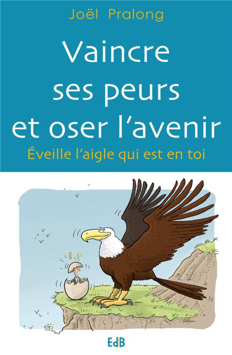 VAINCRE SES PEURS ET OSER L AVENIR - EVEILLE L-AIGLE QUI EST EN TOI - PRALONG JOEL - Ed. des Béatitudes