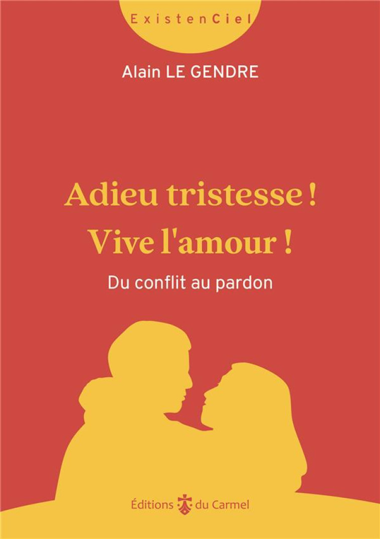 ADIEU TRISTESSE ! VIVE L-AMOUR ! DU CONFLIT AU PARDON - LE GENDRE A - CARMEL