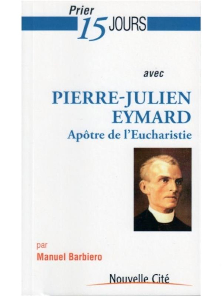 PRIER 15 JOURS AVEC PIERRE-JULIEN EYMARD - APOTRE DE L-EUCHARISITE - BARBIERO - NOUVELLE CITE