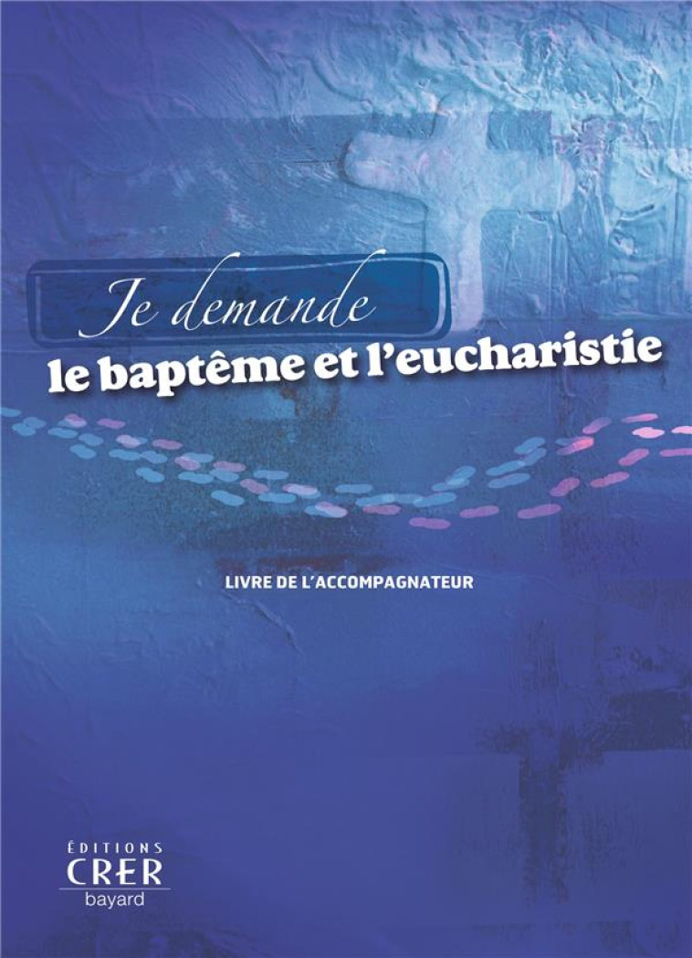 JE DEMANDE LE BAPTEME ET L-EUCHARISTIE (ACCOMPAGNATEUR) - RENIER-DELENTE-HOGUE - CRER