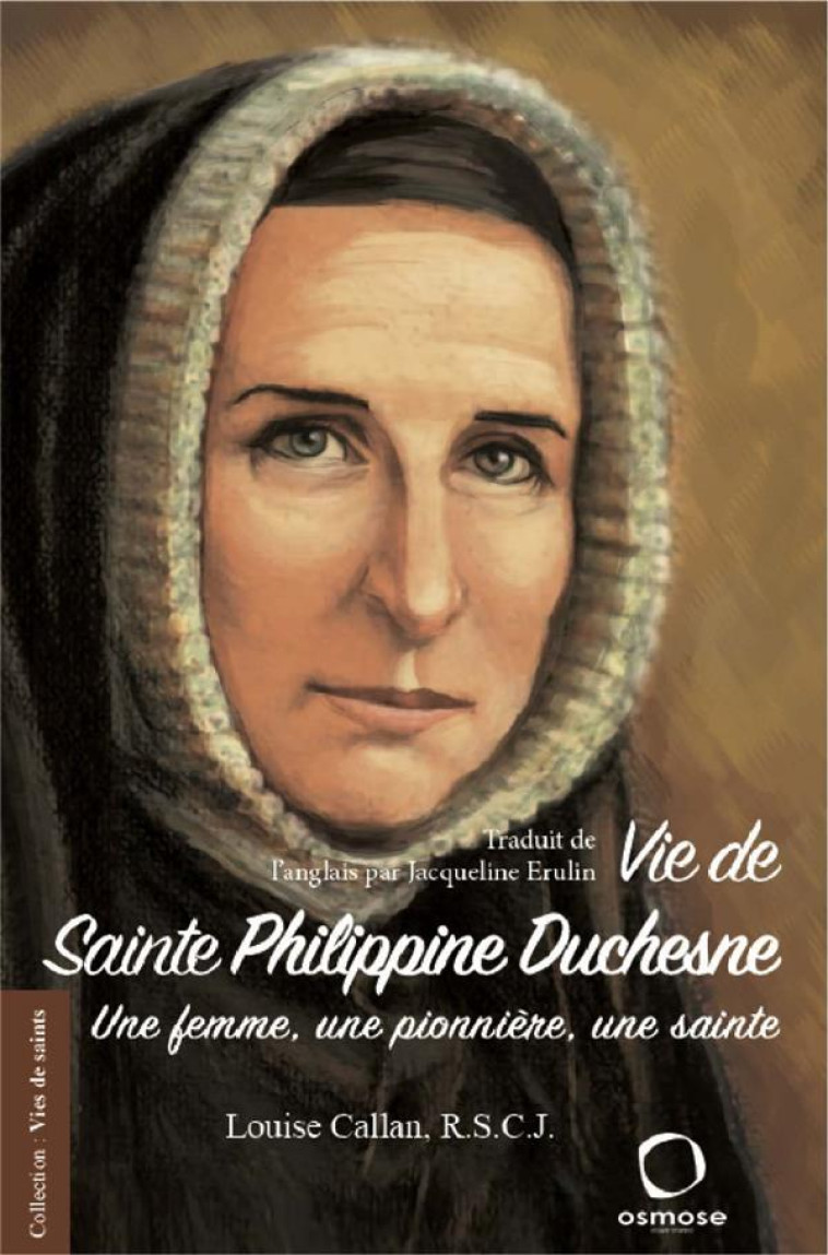 VIE DE SAINTE PHILIPPINE DUCHESNE - UNE FEMME, UNE PIONNIERE, UNE SAINTE - CALLAN LOUISE - OSMOSE