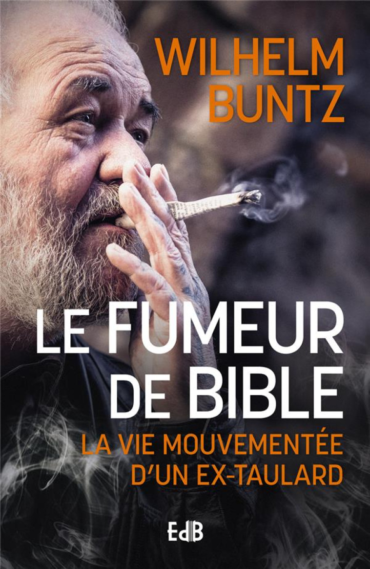 LE FUMEUR DE BIBLE - LA VIE MOUVEMENTEE D-UN EX-TAULARD - BUNTZ WILHELM - BEATITUDES