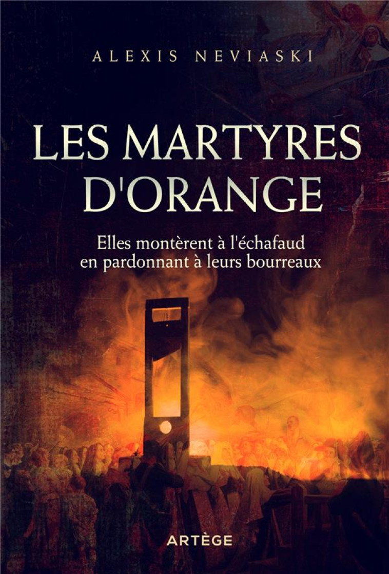 LES MARTYRES D-ORANGE - ELLES MONTERENT A L -ECHAFAUD EN PARDONNANT A LEURS BOURREAUX - NEVIASKI ALEXIS - ARTEGE