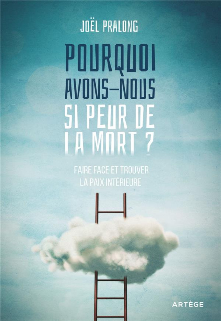 POURQUOI AVONS-NOUS SI PEUR DE LA MORT ? - FAIRE FACE ET TROUVER LA PAIX INTERIEURE - PRALONG J - ARTEGE