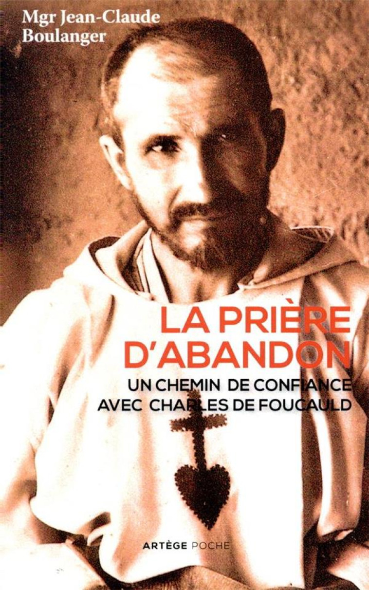 LA PRIERE D-ABANDON - UN CHEMIN DE CONFIANC E AVEC CHARLES DE FOUCAULD - BOULANGER J-C. - ARTEGE