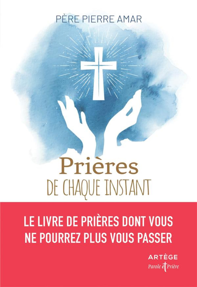 PRIERES DE CHAQUE INSTANT - LE LIVRE DE PRI ERES DONT VOUS NE POURREZ PLUS VOUS PASSER - AMAR P - ARTEGE