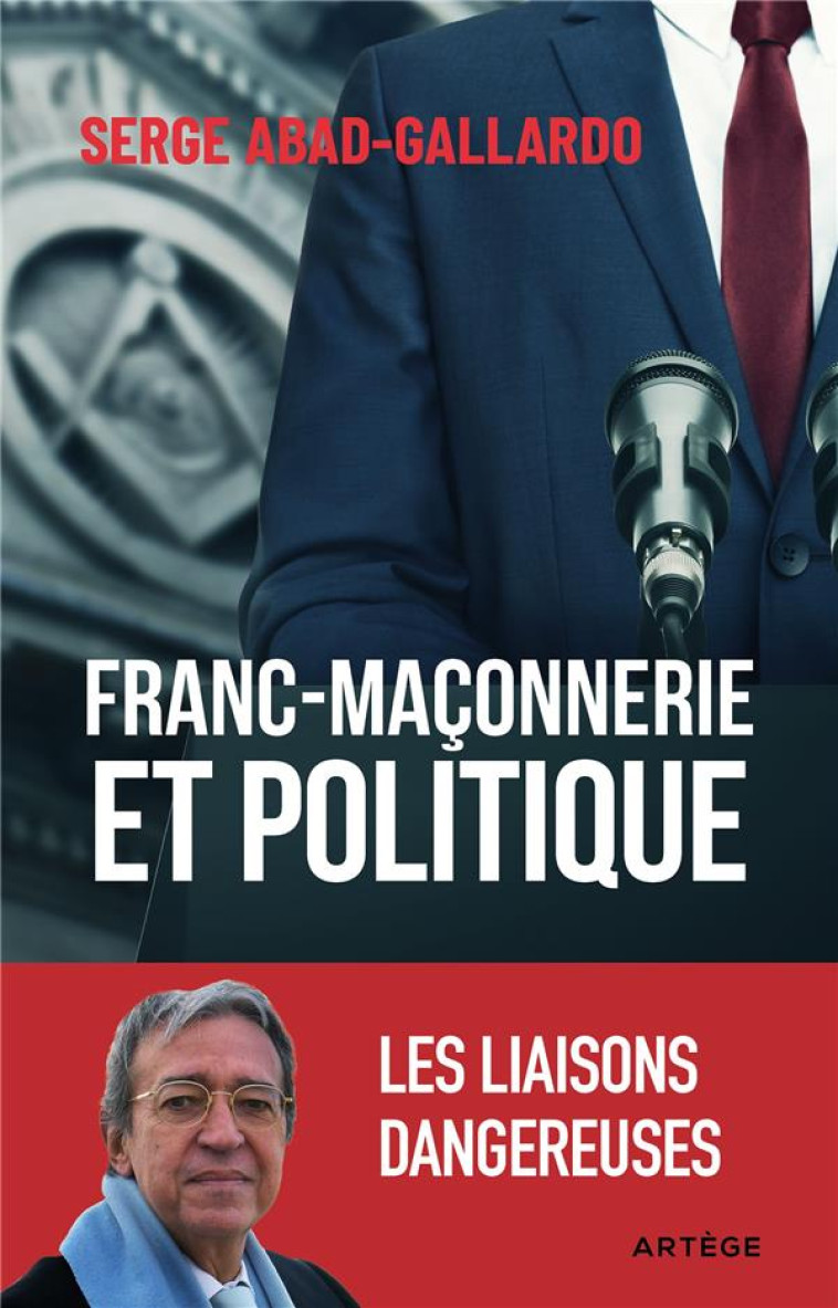 FRANC-MACONNERIE ET POLITIQUE - LES LIAISONS DANGEREUSES - ABAD-GALLARDO SERGE - ARTEGE