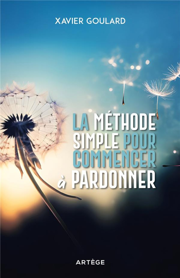 LA METHODE SIMPLE POUR COMMENCER A PARDONNER - GOULARD - ARTEGE