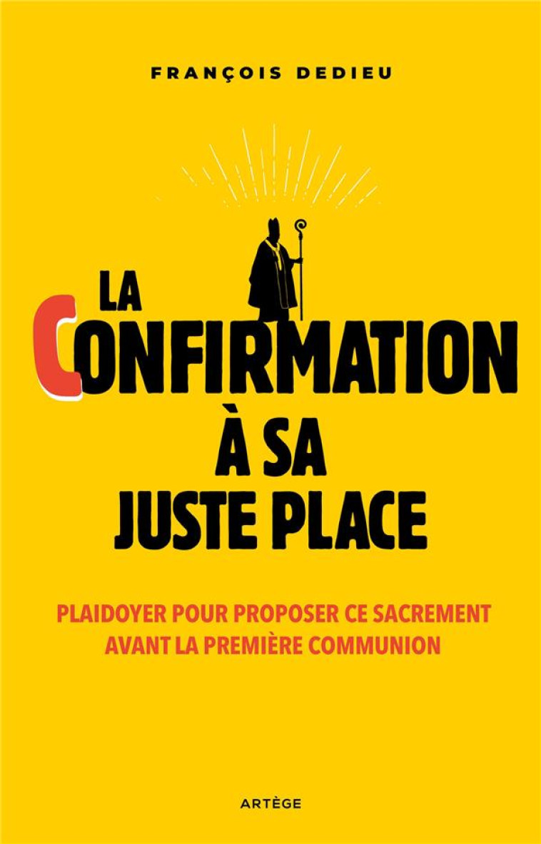 LA CONFIRMATION A SA JUSTE PLACE - PLAIDOYER POUR PROPOSER CE SACREMENT AVANT LA PREMIERE COMMUNION - DEDIEU - ARTEGE