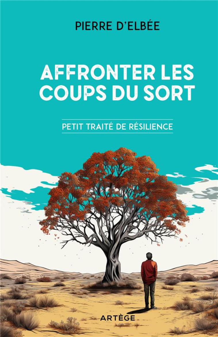 AFFRONTER LES COUPS DU SORT - PETIT TRAITE DE RESILIENCE - ELBEE PIERRE D- - ARTEGE