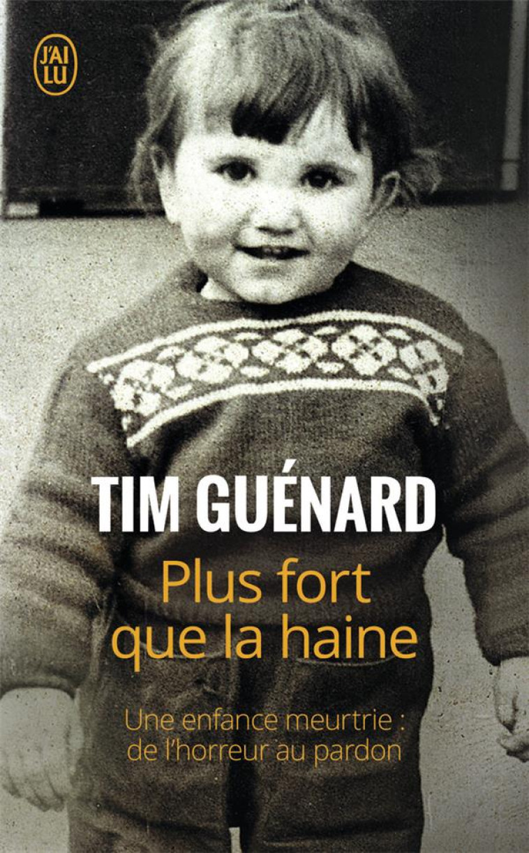 PLUS FORT QUE LA HAINE - UNE ENFANCE MEURTRIE : DE L-HORREUR AU PARDON - GUENARD TIM - J'AI LU