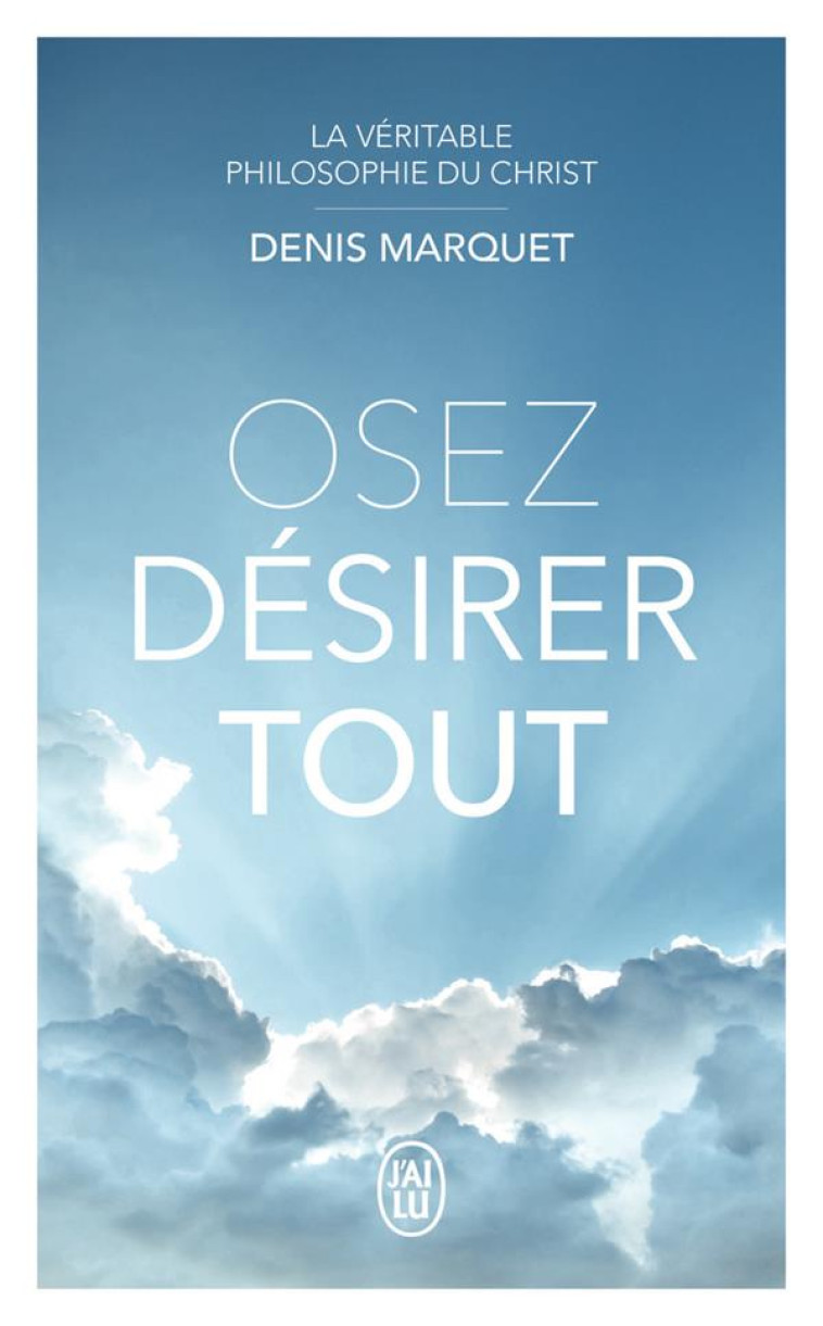 LA VERITABLE PHILOSOPHIE DU CHRIST - OSEZ DESIRER TOUT - MARQUET DENIS - J'AI LU