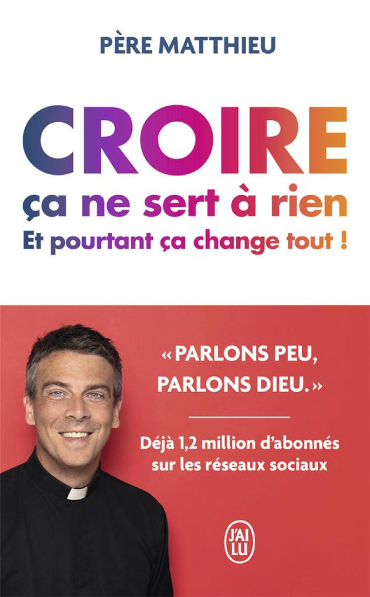 CROIRE CA NE SERT A RIEN - ET POURTANT CA CHANGE TOUT ! - PERE MATTHIEU - J'AI LU