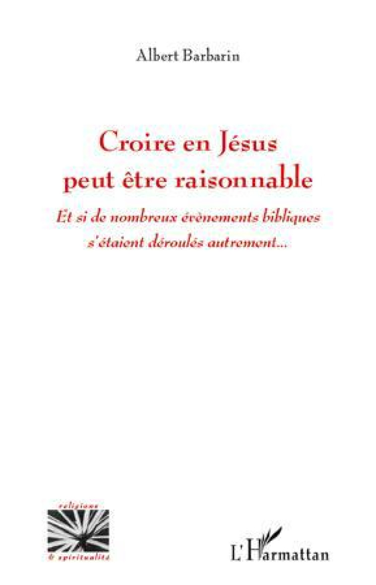 CROIRE EN JESUS PEUT ETRE RAISONNABLE ET SI DE NOMBREUX EVENEMENTS BIBLIQUES S-ETAIENT - BARBARIN ALBERT - L'HARMATTAN