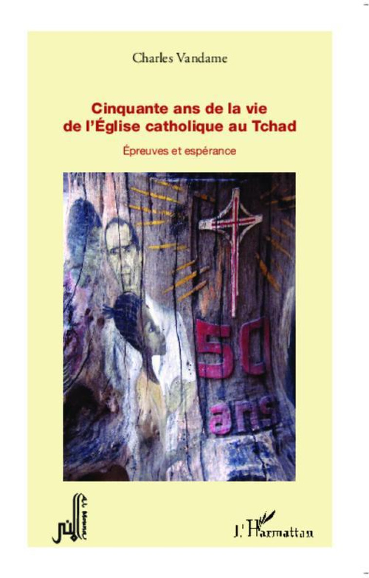 CINQUANTE ANS DE LA VIE DE L-EGLISE CATHOLI QUE AU TCHAD EPREUVES ET ESPERANCE - VANDAME CHARLES - L'HARMATTAN