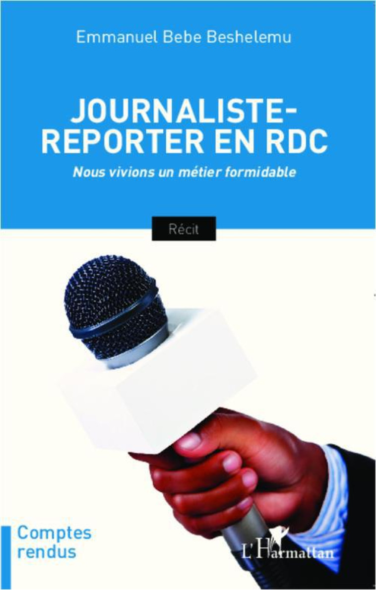 JOURNALISTE REPORTER EN RDC NOUS VIVIONS UN METIER FORMIDABLE - BESHELEMU EMMANUEL B - L'Harmattan