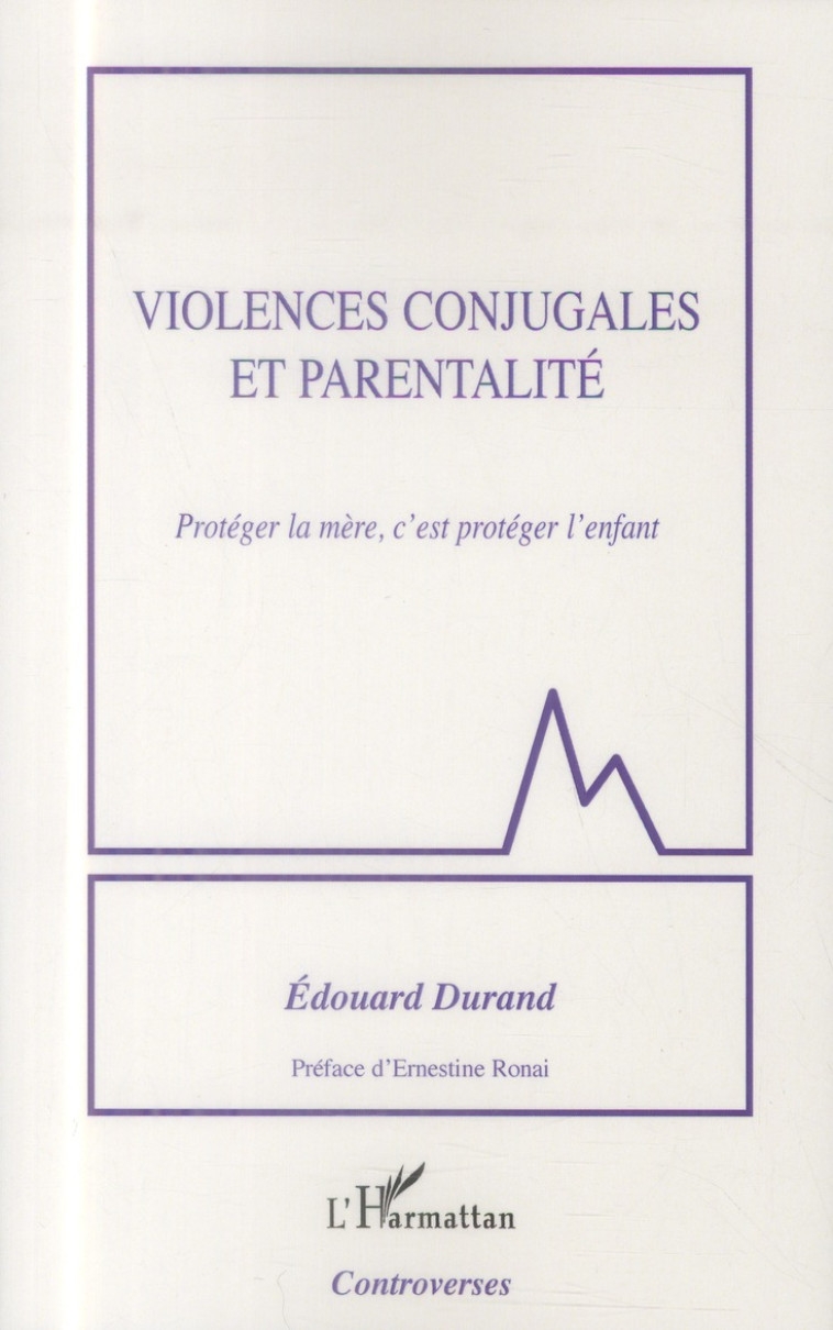 VIOLENCES CONJUGALES ET PARENTALITE PROTEGE R LA MERE C-EST PROTEGER L-ENFANT - DURAND E - L'Harmattan