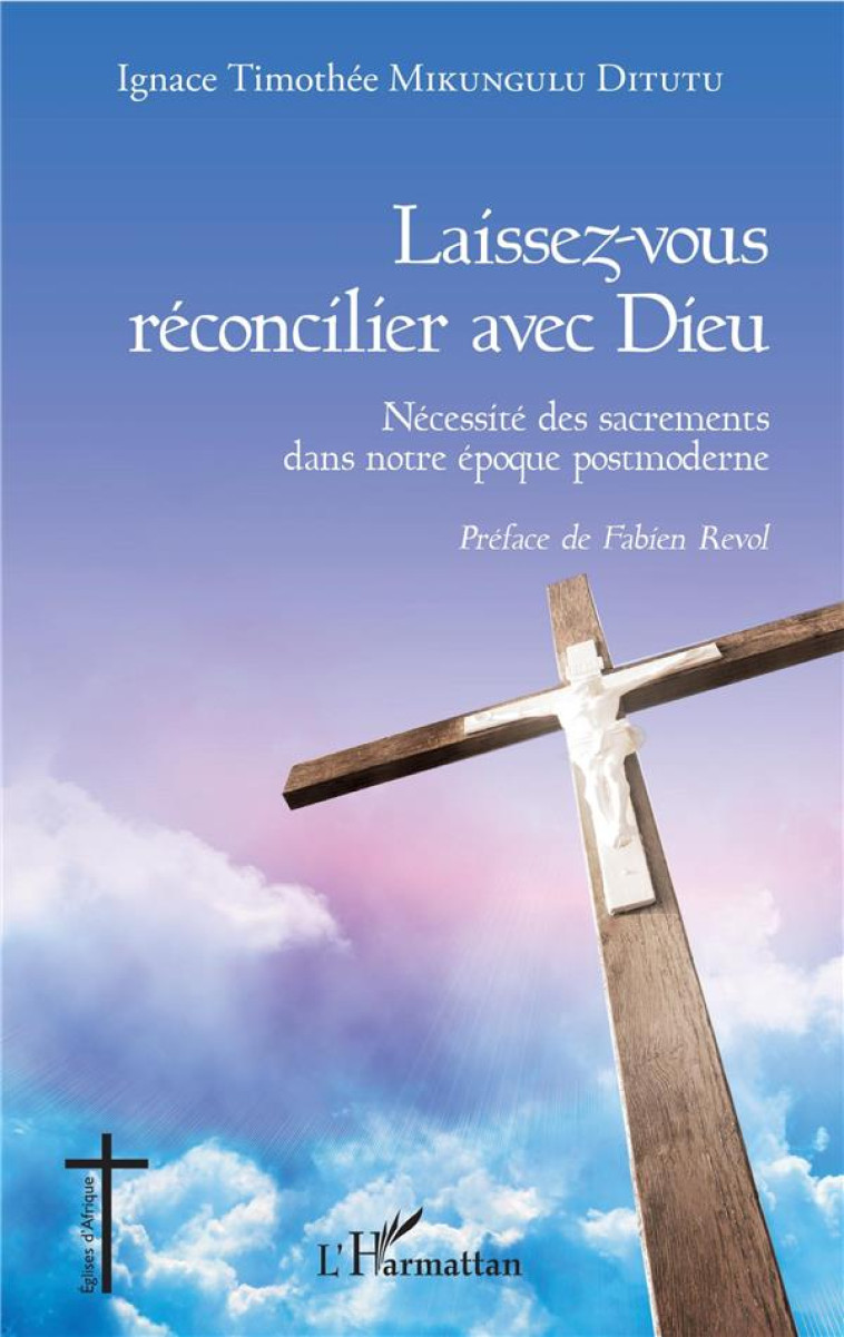 LAISSEZ-VOUS RECONCILIER AVEC DIEU - NECESS ITE DES SACREMENTS DANS NOTRE EPOQUE POSTMO - MIKUNGULU DITUTU IT - L'HARMATTAN