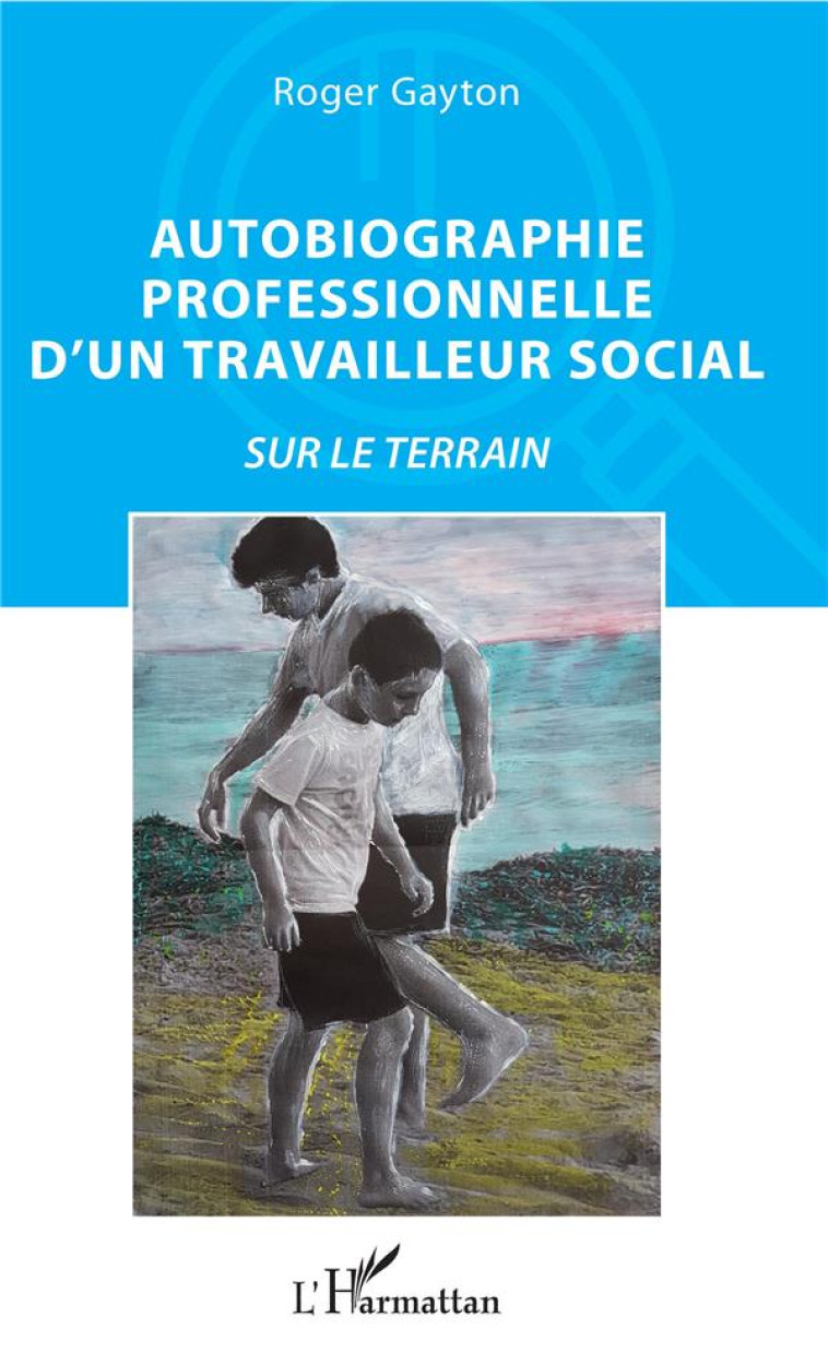 AUTOBIOGRAPHIE PROFESSIONNELLE D-UN TRAVAIL LEUR SOCIAL - SUR LE TERRAIN - GAYTON R - L'HARMATTAN