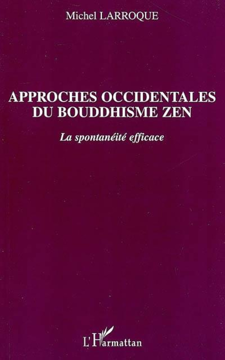 APPROCHES OCCIDENTALES DU BOUDDHISME ZEN - LA SPONTANEITE EFFICACE - LARROQUE MICHEL - L'HARMATTAN