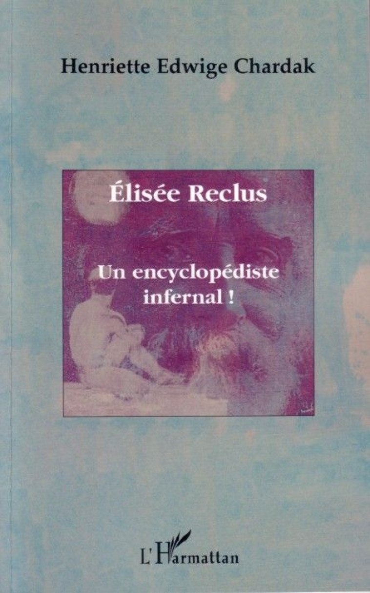 ELISEE RECLUS UN ENCYCLOPEDISTE INFERNAL - CHARDAK H - L'HARMATTAN