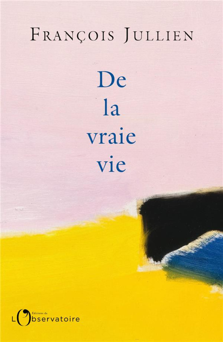 DE LA VRAIE VIE - JULLIEN F - L'OBSERVATOIRE