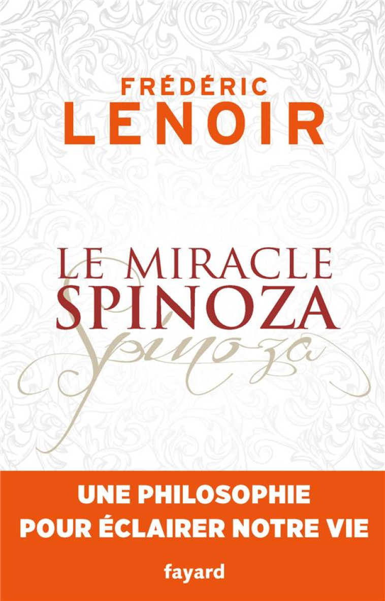 LE MIRACLE SPINOZA - UNE PHILOSOPHIE POUR ECLAIRER NOTRE VIE - LENOIR FREDERIC - Fayard