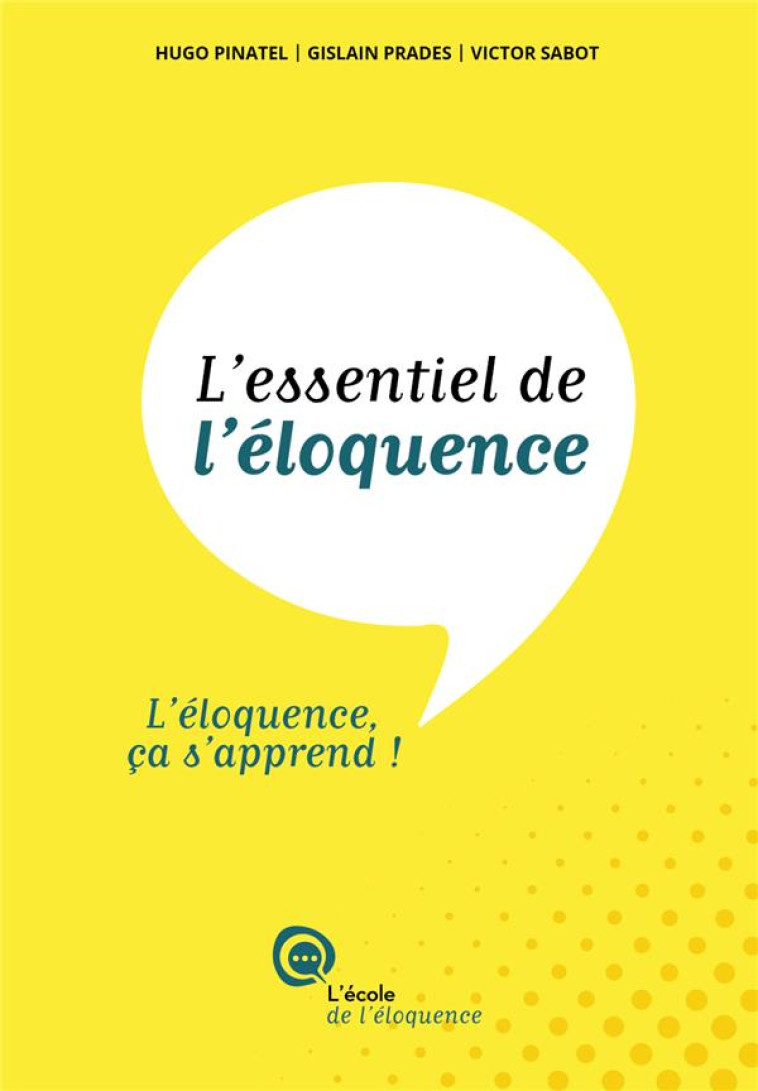 L-ESSENTIEL DE L-ELOQUENCE - L-ELOQUENCE CA S-APPREND ! - PINATEL HUGO - ECOLE ELOQUENCE