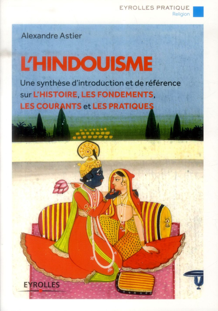 L-HINDOUISME - UN SYNTHESE D-INTRODUCTION ET DE REFERENCE SUR L-HISTOIRE, LES FONDEMENTS, LES COURAN - ASTIER ALEXANDRE - Eyrolles