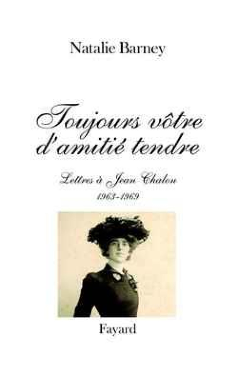 TOUJOURS VOTRE D-AMITIE TENDRE - LETTRES A JEAN CHALON (1963-1969) - BARNEY NATHALIE - FAYARD