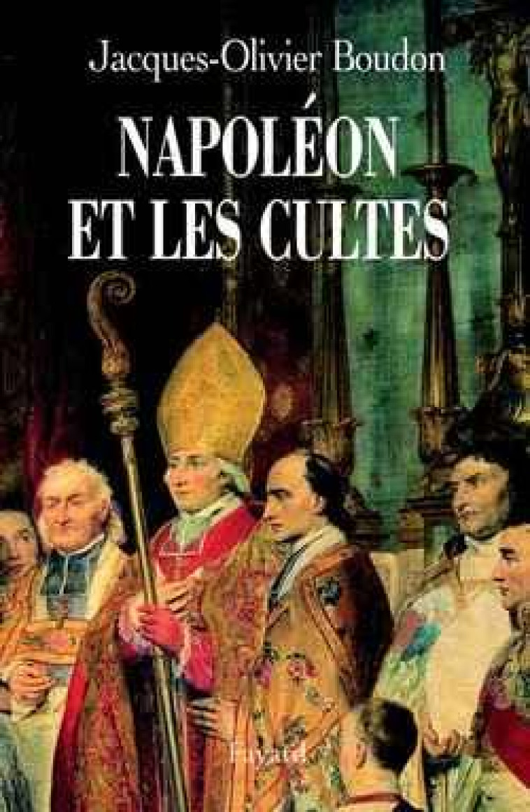 NAPOLEON ET LES CULTES - LES RELIGIONS EN EUROPE A L-AUBE DU XIXE SIECLE (1800-1815) - BOUDON J-O. - FAYARD