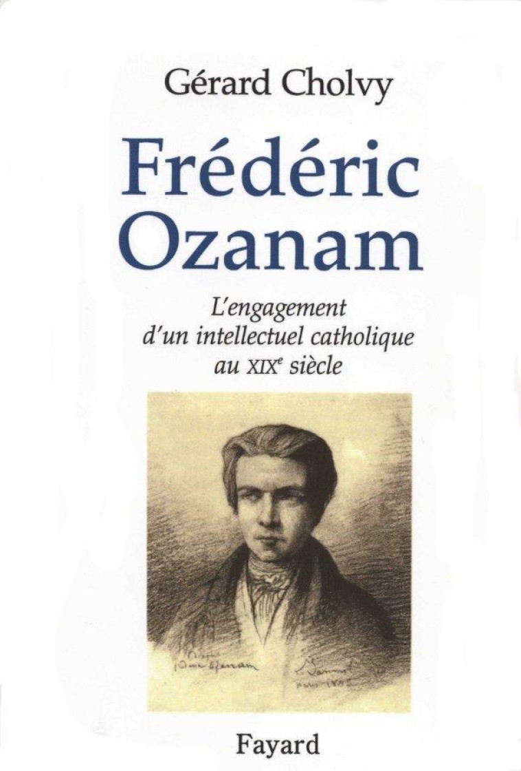 FREDERIC OZANAM - L-ENGAGEMENT D-UN INTELLECTUEL CATHOLIQUE AU XIXE SIECLE - CHOLVY GERARD - FAYARD