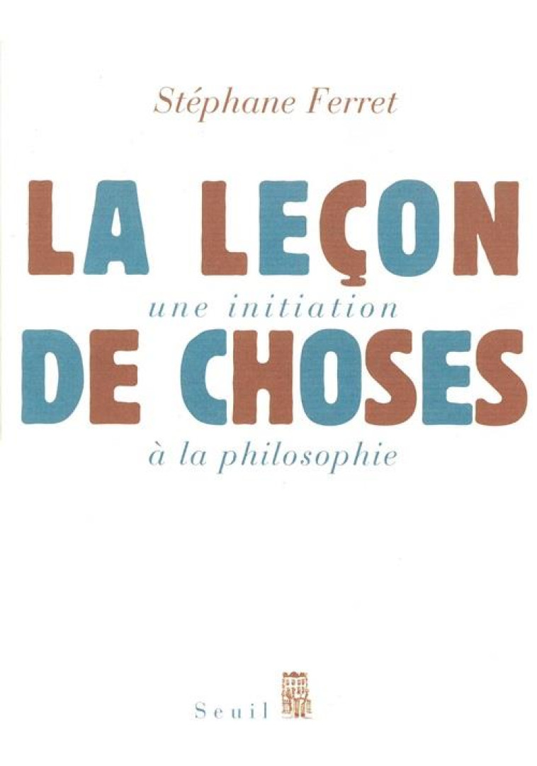 LA LECON DE CHOSES. UNE INITIATION A LA PHILOSOPHIE - FERRET STEPHANE - SEUIL