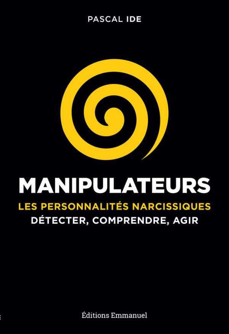 MANIPULATEURS  -  LES PERSONNALITES NARCISSIQUES  -  DETECTER, COMPRENDRE, AGIR - Ide Pascal - Ed. de l'Emmanuel