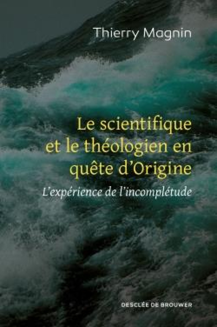 LE SCIENTIFIQUE ET LE THEOLOGIEN EN QUETE D-ORIGINE - L-EXPERIENCE DE L-INCOMPLETUDE - MAGNIN THIERRY - Desclée De Brouwer