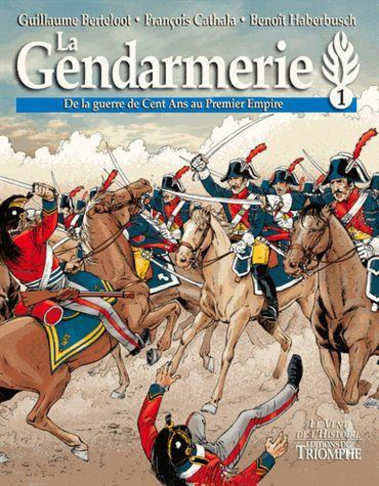 LE VENT DE L-HISTOIRE - LA GENDARMERIE - DE LA GUERRE DE CENT ANS AU PREMIER EMPIRE - CATHALA/HABERBUSCH - TRIOMPHE