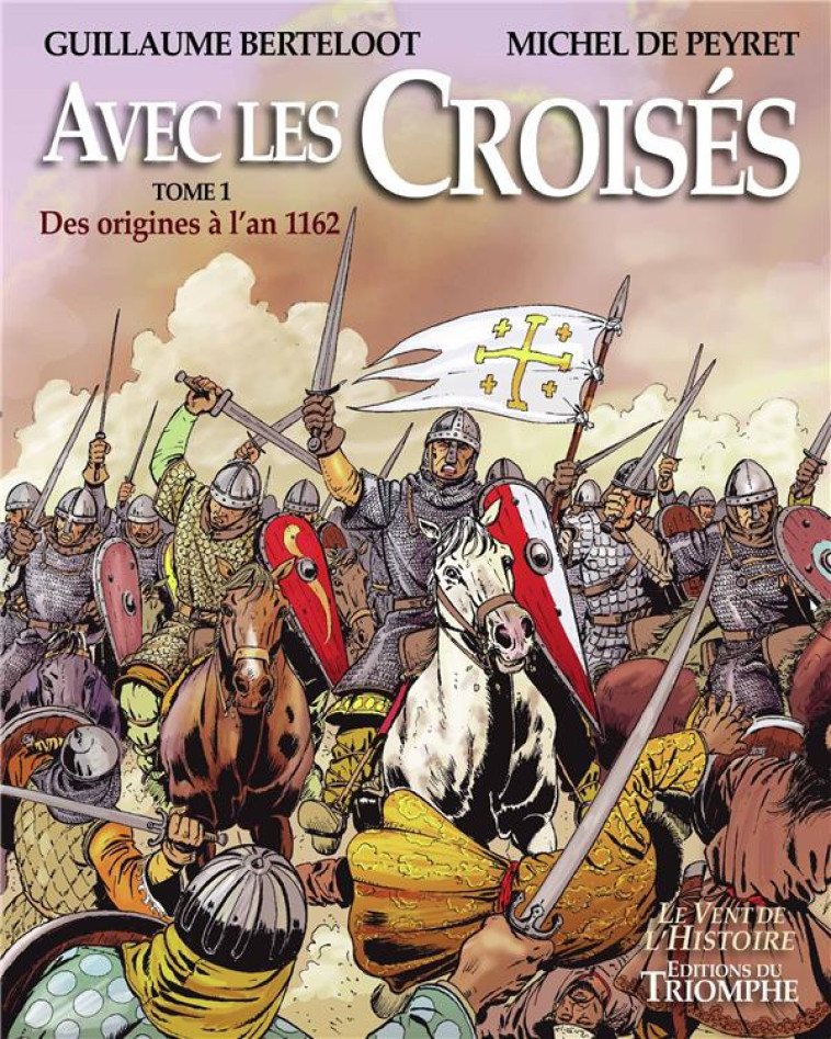 LE VENT DE L-HISTOIRE - AVEC LES CROISES - DES ORIGINES A L-AN 1162, TOME 1 - DE PEYRET/BERTELOOT - TRIOMPHE