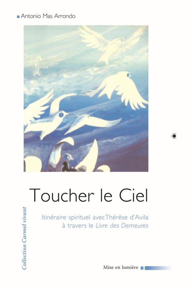 TOUCHER LE CIEL - ITINERAIRE SPIRITUEL AVEC THERESE D'AVILA A TRAVERS LE LIVRE DES DEMEURES - Mas Arrondo Antonio - Ed. du Carmel