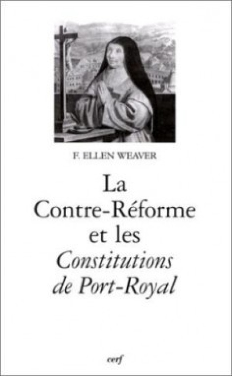 LA CONTRE-RÉFORME ET LES CONSTITUTIONS DE PORT-ROYAL - Weaver Ellen, WEAVER ELLEN  - CERF