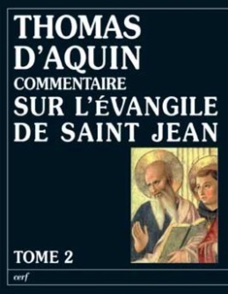 COMMENTAIRE SUR L'EVANGILE DE SAINT JEAN - TOME 2LA PASSION, LA MORT ET LA RESURRECTION DU CHRIST - Thomas d'Aquin Thomas d'Aquin, Thomas d'Aquin  - CERF